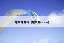 噬魂师游戏（噬魂师brew）