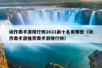 动作类手游排行榜2021前十名有哪些（动作类手游推荐类手游排行榜）