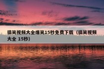 搞笑视频大全爆笑15秒免费下载（搞笑视频大全 15秒）