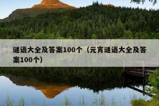 谜语大全及答案100个（元宵谜语大全及答案100个）