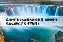 游戏排行榜2023最火游戏推荐（游戏排行榜2023最火游戏推荐知乎）