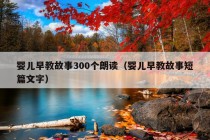 婴儿早教故事300个朗读（婴儿早教故事短篇文字）