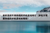 单机游戏不用网络的手机游戏排行（单机不需要网络的手机游戏有哪些）