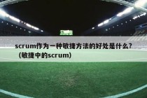 scrum作为一种敏捷方法的好处是什么?（敏捷中的scrum）