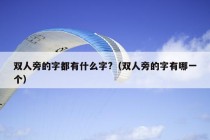 双人旁的字都有什么字?（双人旁的字有哪一个）