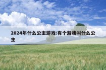 2024年什么公主游戏:有个游戏叫什么公主