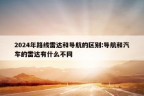 2024年路线雷达和导航的区别:导航和汽车的雷达有什么不同