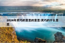 2024年灵巧的意思的意思:灵巧的什么意思