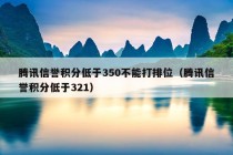 腾讯信誉积分低于350不能打排位（腾讯信誉积分低于321）