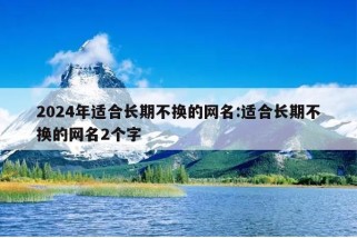 2024年适合长期不换的网名:适合长期不换的网名2个字