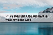 2024年干啥都慢的人是啥原因啊女生:干什么都慢半拍是怎么回事