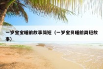 一岁宝宝睡前故事简短（一岁宝贝睡前简短故事）