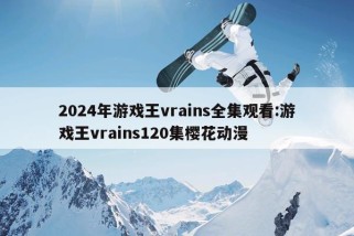 2024年游戏王vrains全集观看:游戏王vrains120集樱花动漫