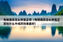 龟敏度高怎么恢复正常（龟敏度高怎么恢复正常吃什么中成药效果最好）