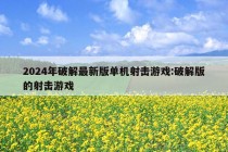 2024年破解最新版单机射击游戏:破解版的射击游戏