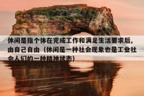 休闲是指个体在完成工作和满足生活要求后,由自己自由（休闲是一种社会现象也是工业社会人们的一种精神状态）