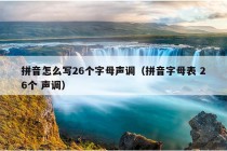 拼音怎么写26个字母声调（拼音字母表 26个 声调）