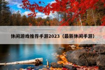 休闲游戏推荐手游2023（最新休闲手游）