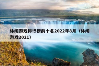 休闲游戏排行榜前十名2022年8月（休闲游戏2021）