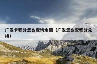 广发卡积分怎么查询余额（广发怎么查积分兑换）