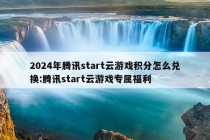 2024年腾讯start云游戏积分怎么兑换:腾讯start云游戏专属福利