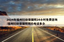 2024年福州妇幼保健院24小时免费咨询:福州妇幼保健院预约电话多少