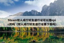 Steam双人成行好友通行证可以蹭epic的吗（双人成行好友通行证要下载吗）