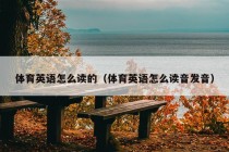 体育英语怎么读的（体育英语怎么读音发音）