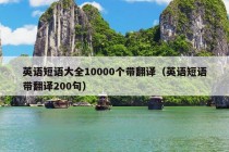 英语短语大全10000个带翻译（英语短语带翻译200句）