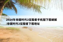 2024年帝国时代2征服者手机版下载破解:帝国时代2征服者下载地址