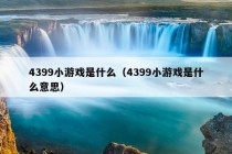 4399小游戏是什么（4399小游戏是什么意思）