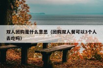 双人团购是什么意思（团购双人餐可以3个人去吃吗）