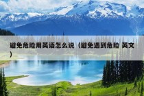 避免危险用英语怎么说（避免遇到危险 英文）