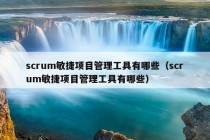 scrum敏捷项目管理工具有哪些（scrum敏捷项目管理工具有哪些）