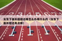 女生下面长痘痘还痒怎么办用什么药（女生下面长痘还有点痒）