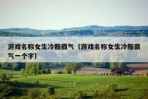 游戏名称女生冷酷霸气（游戏名称女生冷酷霸气一个字）