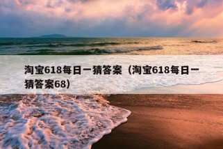 淘宝618每日一猜答案（淘宝618每日一猜答案68）