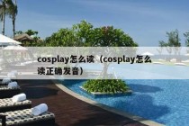 cosplay怎么读（cosplay怎么读正确发音）