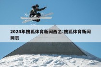 2024年搜狐体育新闻西乙:搜狐体育新闻网页