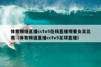 体育频道直播cctv5在线直播观看女足比赛（体育频道直播cctv5足球直播）