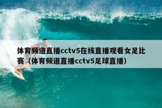 体育频道直播cctv5在线直播观看女足比赛（体育频道直播cctv5足球直播）