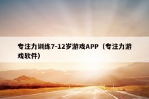 专注力训练7-12岁游戏APP（专注力游戏软件）