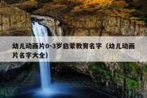 幼儿动画片0-3岁启蒙教育名字（幼儿动画片名字大全）