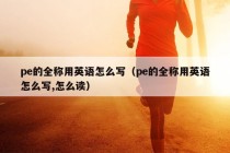 pe的全称用英语怎么写（pe的全称用英语怎么写,怎么读）