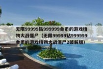 无限99999钻999999金币的游戏植物大战僵尸（无限99999钻999999金币的游戏植物大战僵尸2破解版）