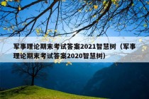 军事理论期末考试答案2021智慧树（军事理论期末考试答案2020智慧树）