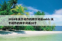 2024年关于动作的四字词语aabb:关于动作的四字词语30个