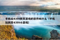 手机玩4399网页游戏的软件叫什么（手机玩网页4399小游戏）