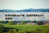 皮皮虾搞笑app下载（皮皮虾搞笑app下载官网）