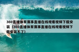 360直播体育赛事直播在线观看视频下载安装（360直播体育赛事直播在线观看视频下载安装不了）